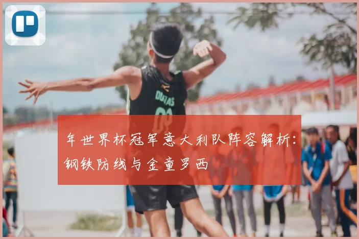 年世界杯冠军意大利队阵容解析:钢铁防线与金童罗西
