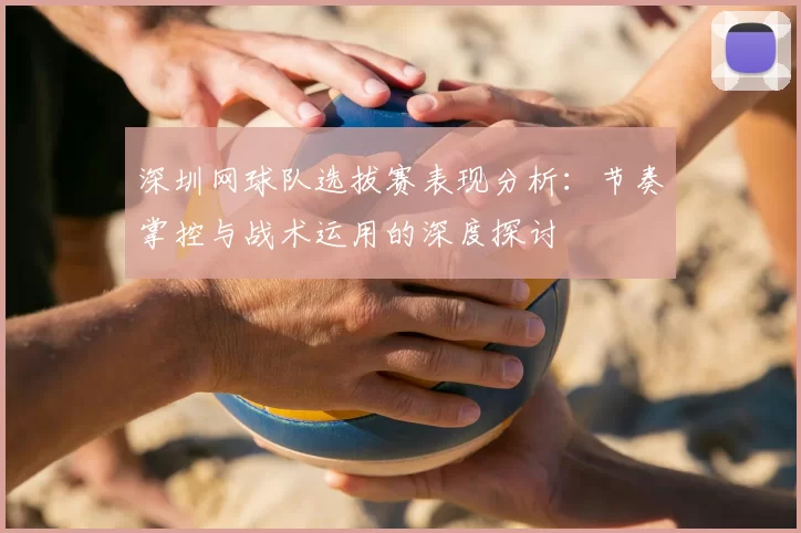 深圳网球队选拔赛表现分析:节奏掌控与战术运用的深度探讨