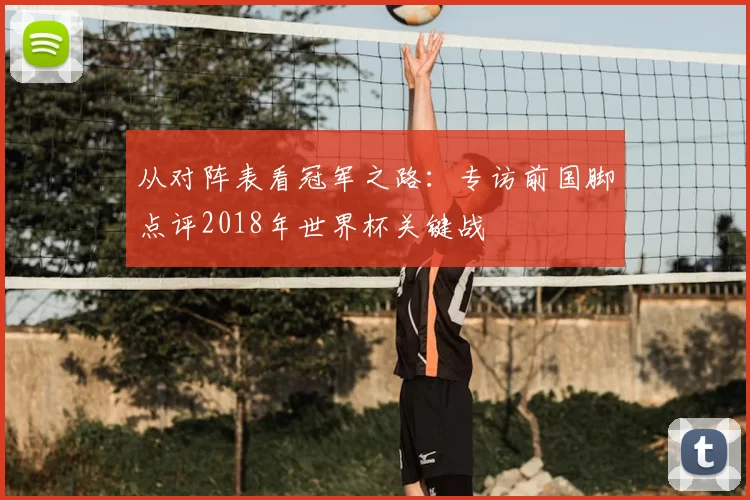 从对阵表看冠军之路:专访前国脚点评2018年世界杯关键战