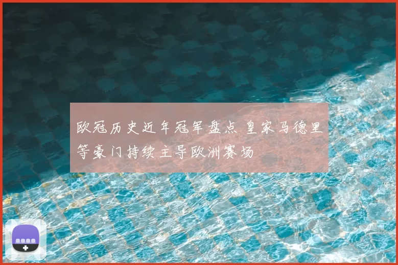 欧冠历史近年冠军盘点 皇家马德里等豪门持续主导欧洲赛场