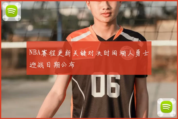 NBA赛程更新关键对决时间湖人勇士迎战日期公布
