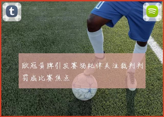欧冠黄牌引发赛场纪律关注裁判判罚成比赛焦点