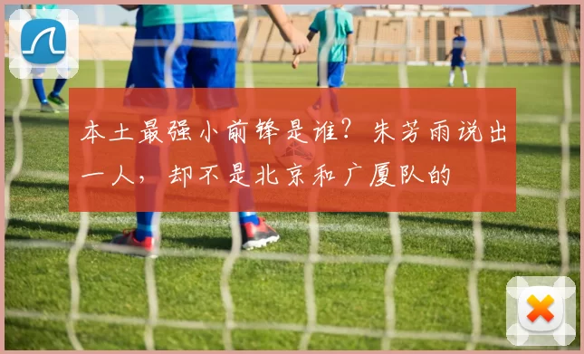 本土最强小前锋是谁?朱芳雨说出一人,却不是北京和广厦队的